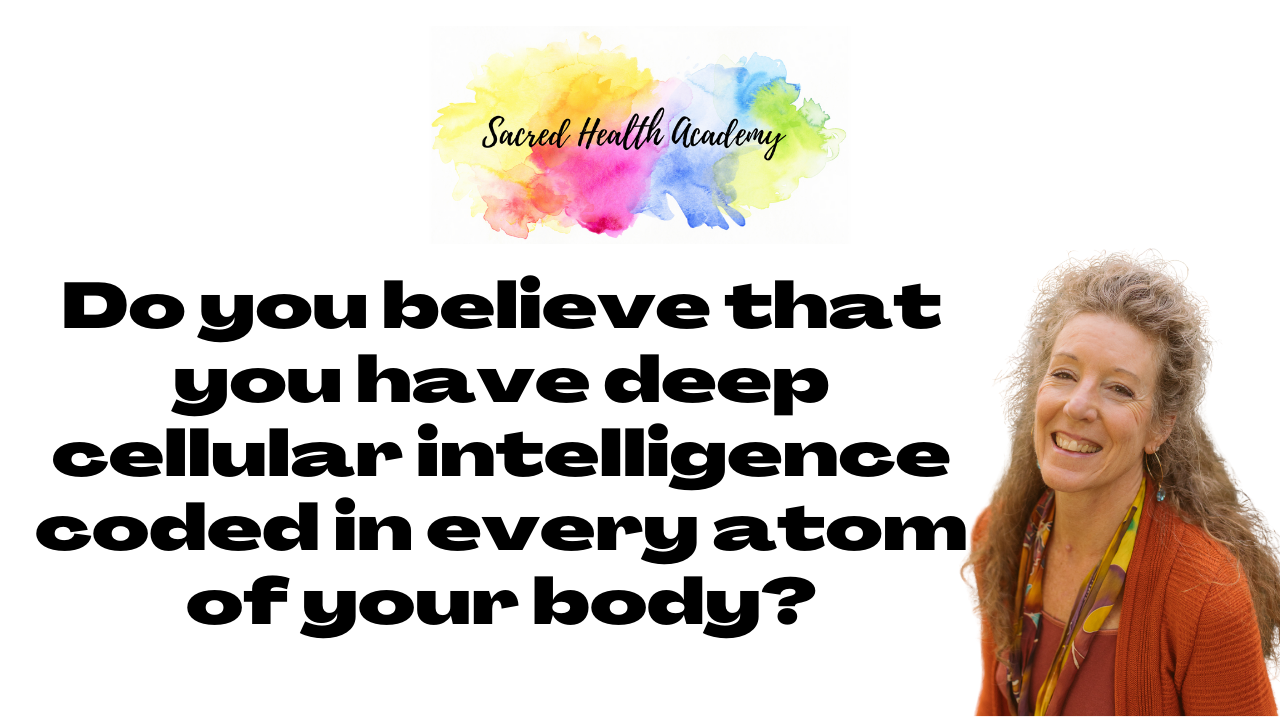 Do you believe that you have deep cellular intelligence coded in every atom of your body?