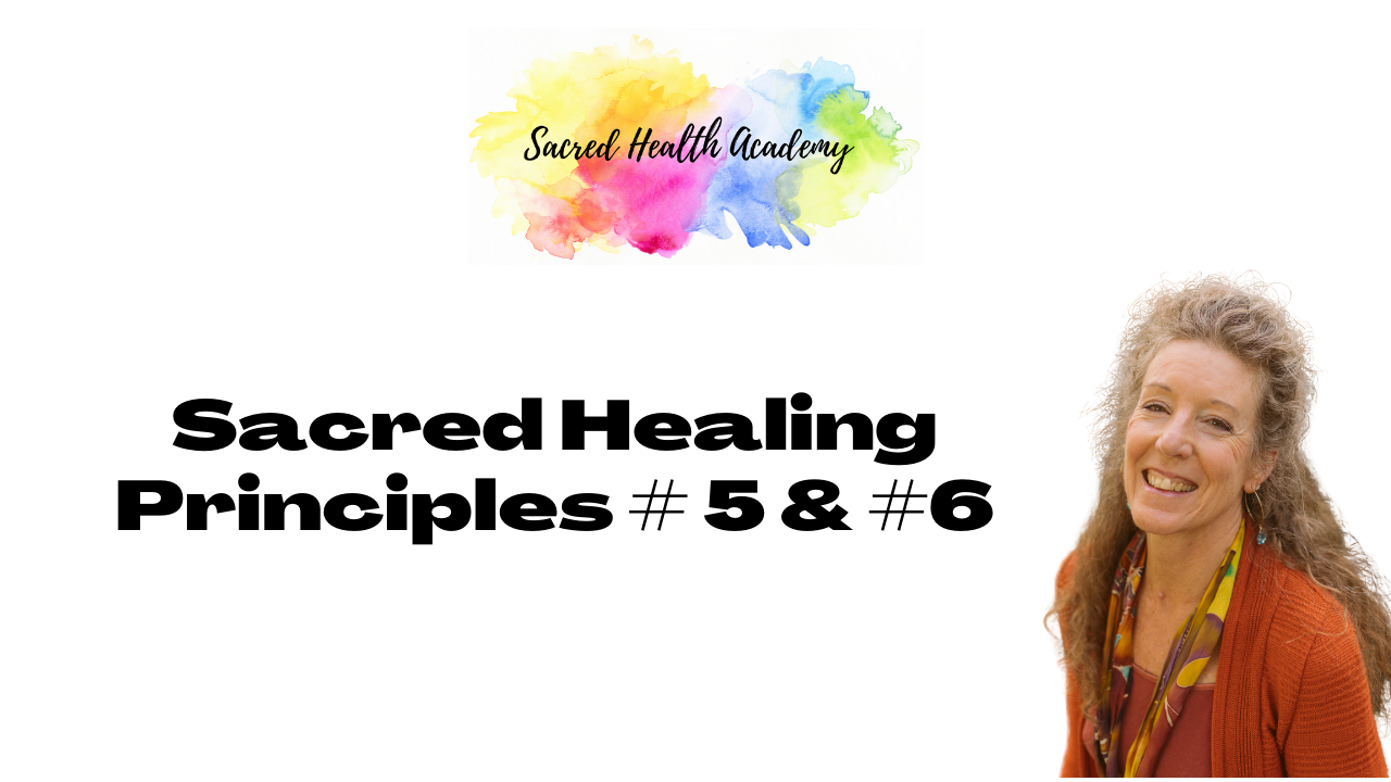 Sacred Healing Principles # 5 & #6