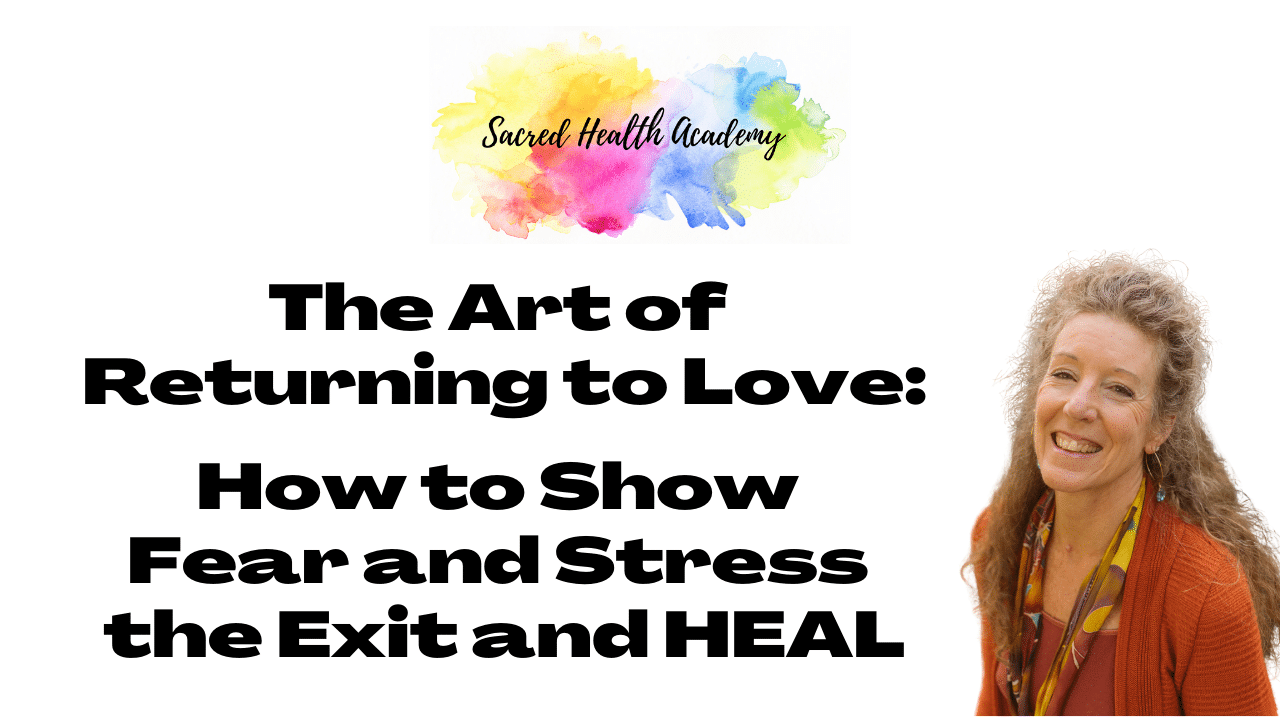 The Art of Returning to Love How to Show Fear and Stress the Exit and HEAL